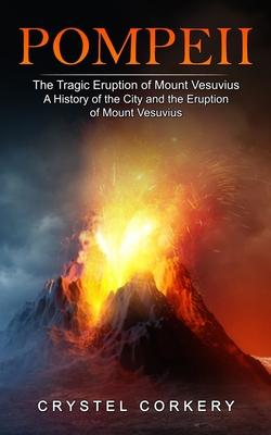 Pompeii: The Tragic Eruption of Mount Vesuvius (A History of the City and the Eruption of Mount Vesuvius)