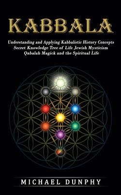 Kabbalah: Understanding and Applying Kabbalistic History Concepts (Secret Knowledge Tree of Life Jewish Mysticism Qabalah Magick