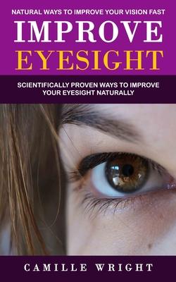 Improve Eyesight: Natural Ways to Improve Your Vision Fast (Scientifically Proven Ways to Improve Your Eyesight Naturally)