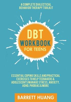 DBT Workbook for Teens: A Complete Dialectical Behavior Therapy Toolkit: Essential Coping Skills and Practical Activities To Help Teenagers &