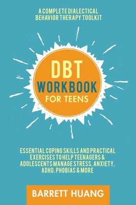 DBT Workbook for Teens: A Complete Dialectical Behavior Therapy Toolkit: Essential Coping Skills and Practical Activities To Help Teenagers &