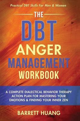 The DBT Anger Management Workbook: A Complete Dialectical Behavior Therapy Action Plan For Mastering Your Emotions & Finding Your Inner Zen Practical