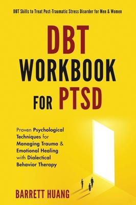 DBT Workbook For PTSD: Proven Psychological Techniques for Managing Trauma & Emotional Healing with Dialectical Behavior Therapy DBT Skills t