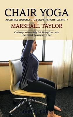 Chair Yoga: Accessible Sequences to Build Strength Flexibility (Challenge to Lose Belly Fat Sitting Down with Low-impact Exercises