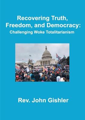 Recovering Truth, Freedom, and Democracy: Challenging Woke Totalitarianism