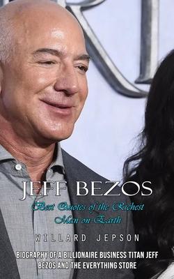 Jeff Bezos: Best Quotes of the Richest Man on Earth (Biography of a Billionaire Business Titan Jeff Bezos and the Everything Store