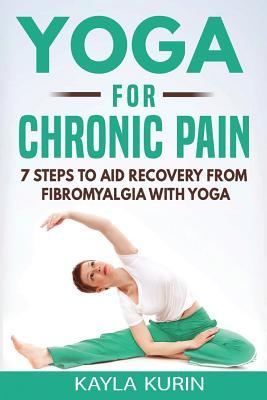 Yoga for Chronic Pain: 7 steps to aid recovery from fibromyalgia with yoga