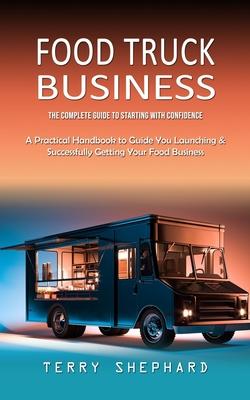 Food Truck Business: The Complete Guide to Starting With Confidence (A Practical Handbook to Guide You Launching & Successfully Getting Your Food Busi Subscription