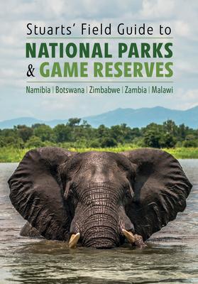 Stuarts' Field Guide to National Parks & Game Reserves - Namibia, Botswana, Zimbabwe, Zambia & Malawi