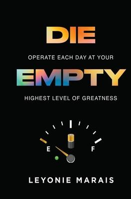 Die Empty: Operate Each Day At Your Highest Level Of Greatness