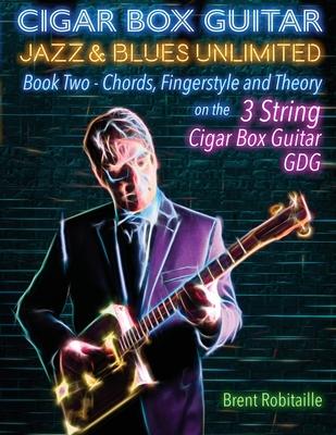 Cigar Box Guitar Jazz & Blues Unlimited Book Two 3 String: Book Two Chords, Fingerstyle and Theory