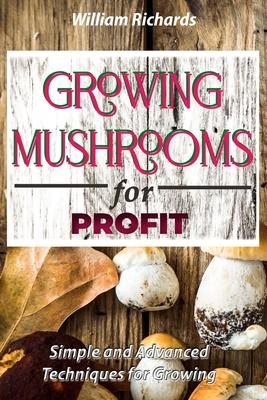 GROWING MUSHROOMS for PROFIT - Simple and Advanced Techniques for Growing