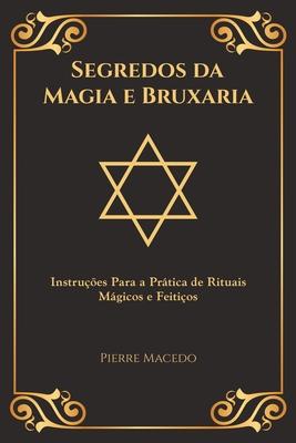 Segredos da Magia e Bruxaria: Instrues Para a Prtica de Rituais Mgicos e Feitios (Edio Capa Especial)