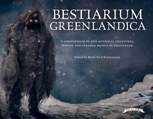 Bestiarium Greenlandica: A Compendium of the Mythical Creatures, Spirits, and Strange Beings of Greenland