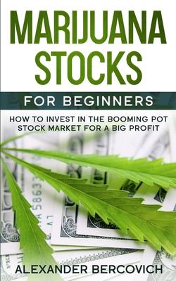 Marijuana Stocks for Beginners: How to Invest in the Booming Pot Stock Market for a Big Profit