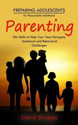 Parenting: Preparing Adolescents for Responsible Adulthood (Dbt Skills to Help Your Teen Navigate Emotional and Behavioral Challe