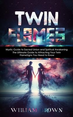 Twin Flames: Mystic Guide to Sacred Union and Spiritual Awakening (The Ultimate Guide to Attracting Your Twin Flame Signs You Need