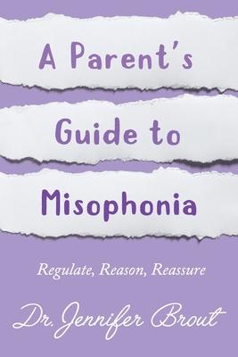 Regulate, Reason, Reassure: A Parent's Guide to Understanding and Managing Misophonia