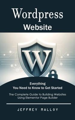 Wordpress Website: Everything You Need to Know to Get Started (The Complete Guide to Building Websites Using Elementor Page Builder) Subscription