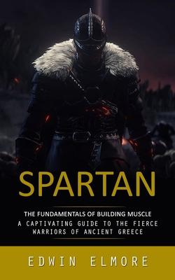 Spartan: The Fundamentals of Building Muscle (A Captivating Guide to the Fierce Warriors of Ancient Greece)