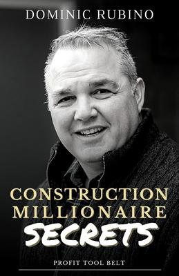 Construction Millionaire Secrets: How to build a million or multimillion-dollar contracting business the smart way.