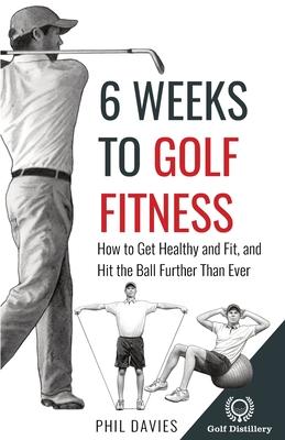 6 Weeks To Golf Fitness: How to Get Healthy And Fit, And Hit The Ball Further Than Ever!