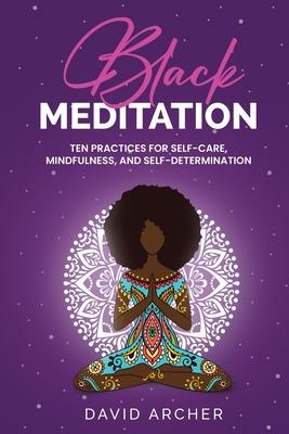 Black Meditation: Ten Practices for Self Care, Mindfulness, and Self Determination