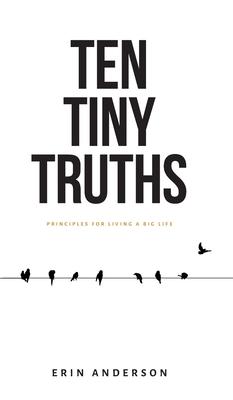 Ten Tiny Truths - Principles for Living a Big Life