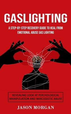 Gaslighting: A Step-by-step Recovery Guide to Heal from Emotional Abuse Gas lighting (Revealing Look at Psychological Manipulation