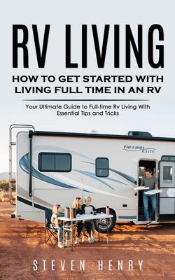 Rv Living: How to Get Started With Living Full Time in an Rv (Your Ultimate Guide to Full-time Rv Living With Essential Tips and