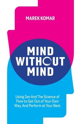 Mind without Mind: Using Zen And The Science of Flow to Get Out of Your Own Way, And Perform at Your Best