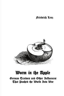 Worm in the Apple: German Traitors and Other Influences That Pushed the World Into War