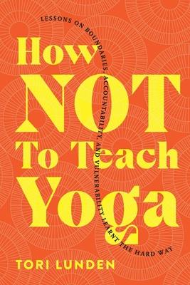 How Not To Teach Yoga: Lessons on Boundaries, Accountability, and Vulnerability - Learnt the Hard Way