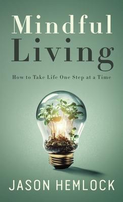 Mindful Living: How to Take Life One Step at a Time