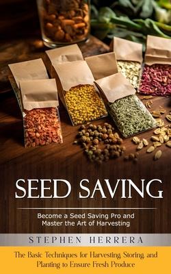 Seed Saving: Become a Seed Saving Pro and Master the Art of Harvesting (The Basic Techniques for Harvesting, Storing, and Planting