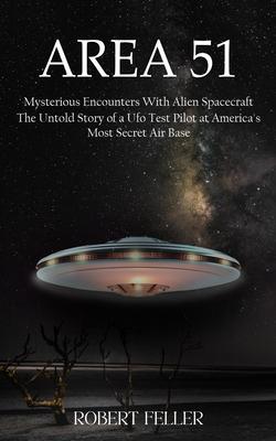 Area 51: Mysterious Encounters With Alien Spacecraft (The Untold Story of a Ufo Test Pilot at America's Most Secret Air Base)