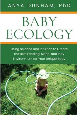 Baby Ecology: Using Science and Intuition to Create the Best Feeding, Sleep, and Play Environment for Your Unique Baby