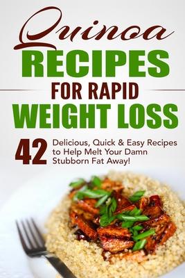 Quinoa Recipes for Rapid Weight Loss: 42 Delicious, Quick & Easy Recipes to Help Melt Your Damn Stubborn Fat Away!