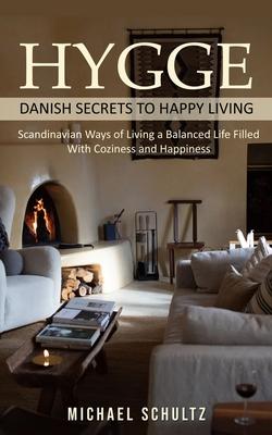 Hygge: Danish Secrets to Happy Living (Scandinavian Ways of Living a Balanced Life Filled With Coziness and Happiness)