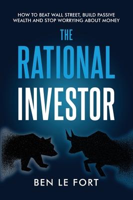 The Rational Investor: How to Beat Wall Street, Build Passive Wealth and Stop Worrying About Money