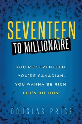 SEVENTEEN TO MILLIONAIRE You're Seventeen. You're Canadian. You wanna be rich. Let's do this.