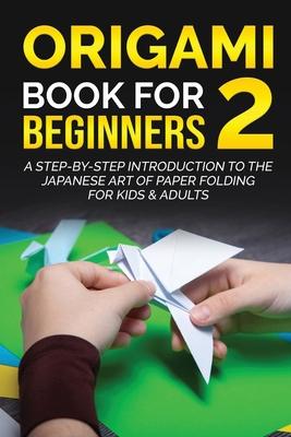 Origami Book for Beginners 2: A Step-by-Step Introduction to the Japanese Art of Paper Folding for Kids & Adults