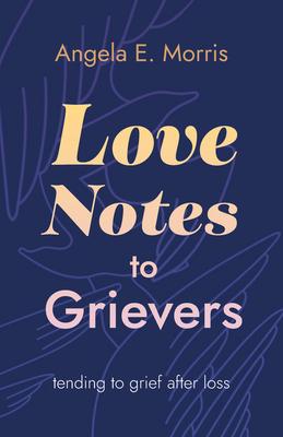 Love Notes to Grievers: Tending to Grief After Loss