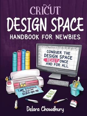 Cricut Design Space Handbook for Newbies: Conquer the Design Space Beast Once And For All