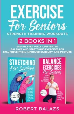 Exercise for Seniors Strength Training Workouts: 2 Books in 1 Step by Step Fully Illustrated Balance and Stretching Exercises for Fall Prevention, Imp