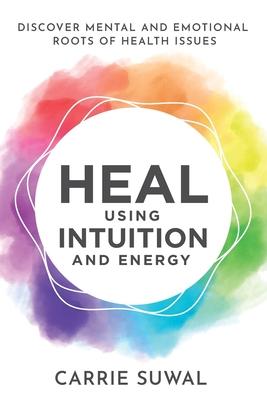 Heal Using Intuition And Energy: Discover Mental and Emotional Roots of Health Issues