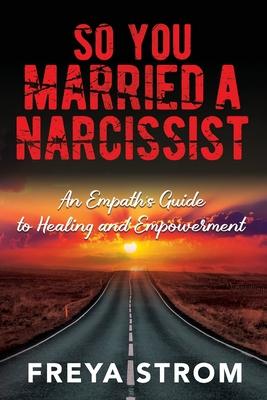 So You Married a Narcissist: An Empath's Guide to Healing and Empowerment