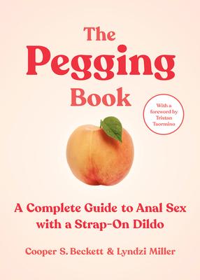 The Pegging Book: A Complete Guide to Anal Sex with a Strap-On Dildo