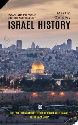 Israel History: Israel and Palestine History and Conflict (The End Times and the Future of Israel With Hamas in the Gaza Strip)