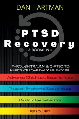 PTSD Recovery: Through Trauma & C-PTSD To Habits Of Love Daily Self-Care (3-Books-In-1): Adverse Childhood Experiences, Physical/Emot